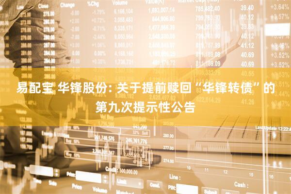 易配宝 华锋股份: 关于提前赎回“华锋转债”的第九次提示性公告