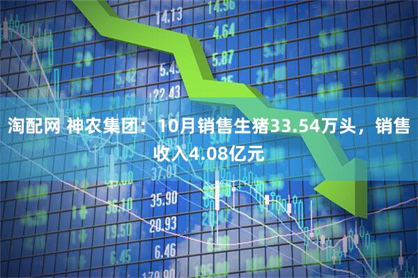 淘配网 神农集团：10月销售生猪33.54万头，销售收入4.08亿元