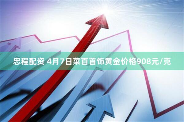 忠程配资 4月7日菜百首饰黄金价格908元/克