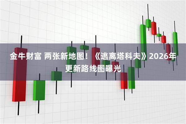 金牛财富 两张新地图！《逃离塔科夫》2026年更新路线图曝光