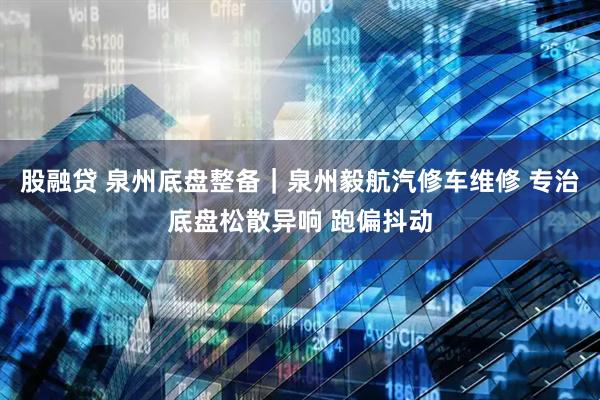 股融贷 泉州底盘整备｜泉州毅航汽修车维修 专治底盘松散异响 跑偏抖动